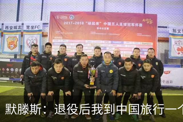 默滕斯：退役后我到中国旅行一个月，压力小能让比利时踢好世界杯